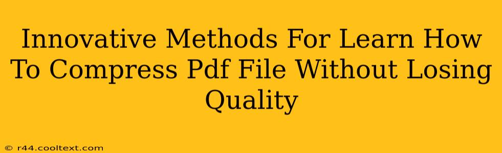 Innovative Methods For Learn How To Compress Pdf File Without Losing Quality