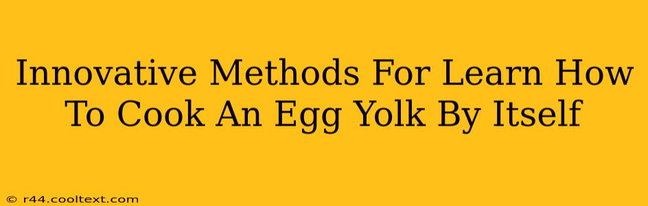 Innovative Methods For Learn How To Cook An Egg Yolk By Itself