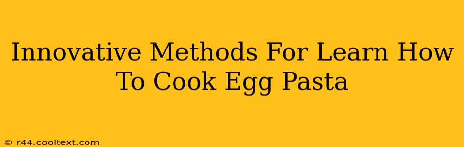 Innovative Methods For Learn How To Cook Egg Pasta