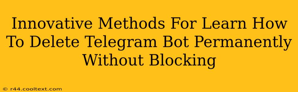 Innovative Methods For Learn How To Delete Telegram Bot Permanently Without Blocking