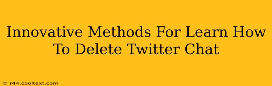 Innovative Methods For Learn How To Delete Twitter Chat