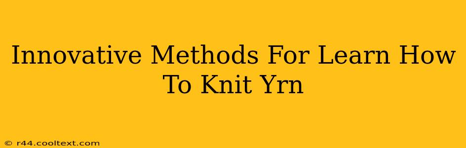 Innovative Methods For Learn How To Knit Yrn