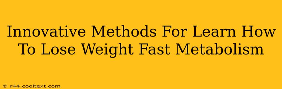 Innovative Methods For Learn How To Lose Weight Fast Metabolism