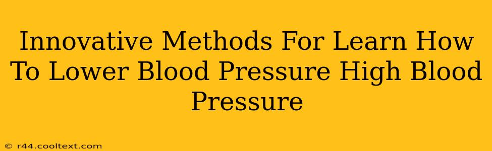 Innovative Methods For Learn How To Lower Blood Pressure High Blood Pressure