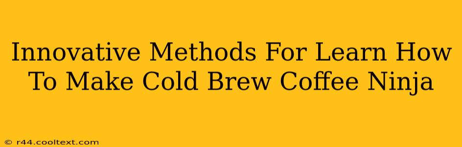 Innovative Methods For Learn How To Make Cold Brew Coffee Ninja