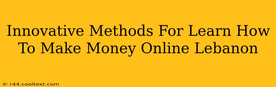 Innovative Methods For Learn How To Make Money Online Lebanon