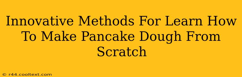 Innovative Methods For Learn How To Make Pancake Dough From Scratch