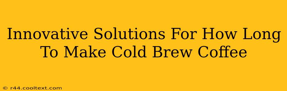 Innovative Solutions For How Long To Make Cold Brew Coffee