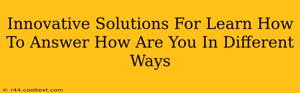 Innovative Solutions For Learn How To Answer How Are You In Different Ways