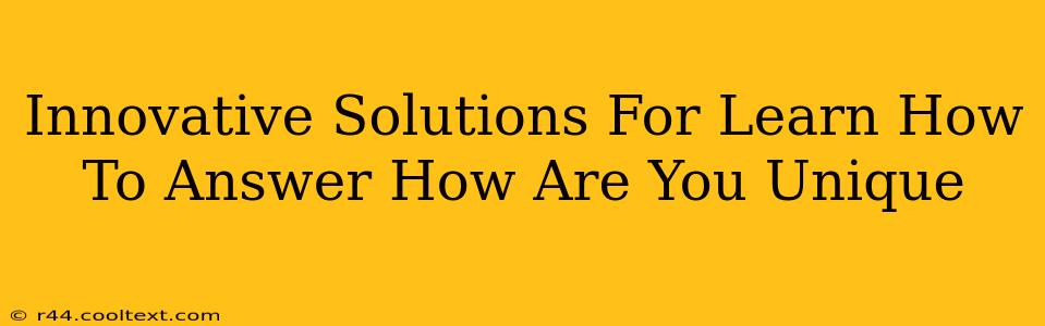 Innovative Solutions For Learn How To Answer How Are You Unique