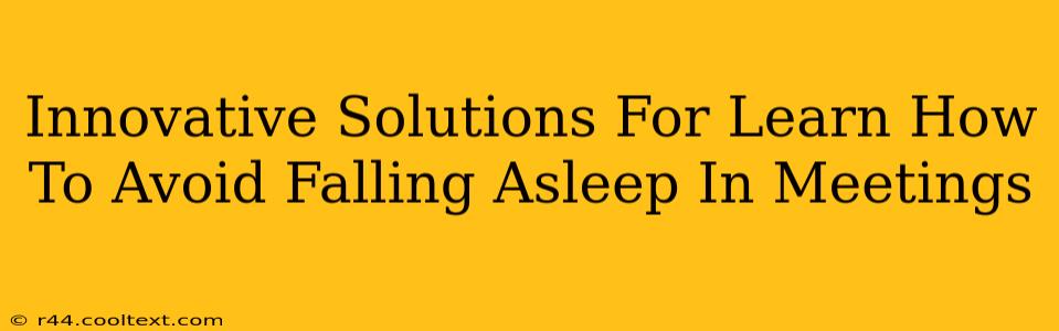 Innovative Solutions For Learn How To Avoid Falling Asleep In Meetings