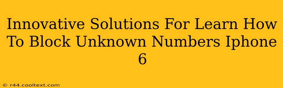 Innovative Solutions For Learn How To Block Unknown Numbers Iphone 6