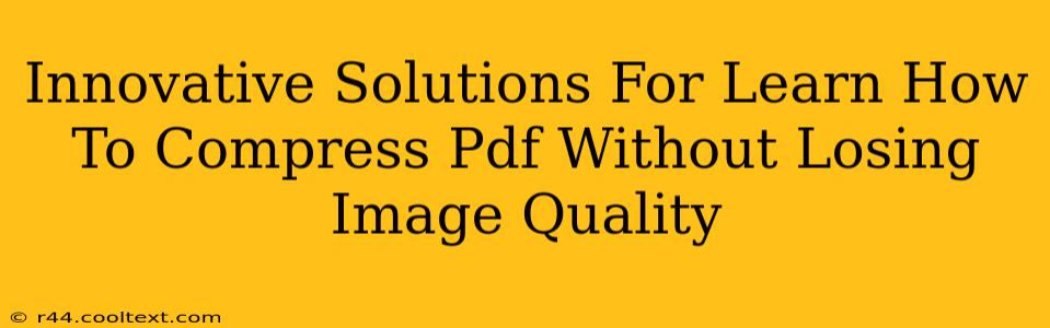 Innovative Solutions For Learn How To Compress Pdf Without Losing Image Quality