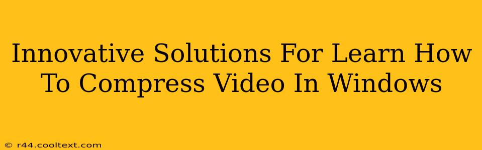 Innovative Solutions For Learn How To Compress Video In Windows