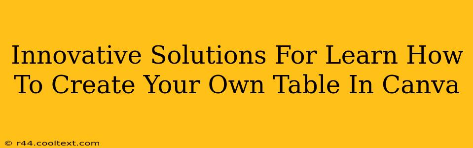 Innovative Solutions For Learn How To Create Your Own Table In Canva