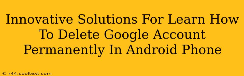 Innovative Solutions For Learn How To Delete Google Account Permanently In Android Phone