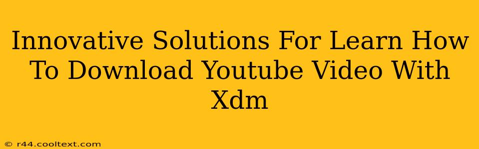 Innovative Solutions For Learn How To Download Youtube Video With Xdm