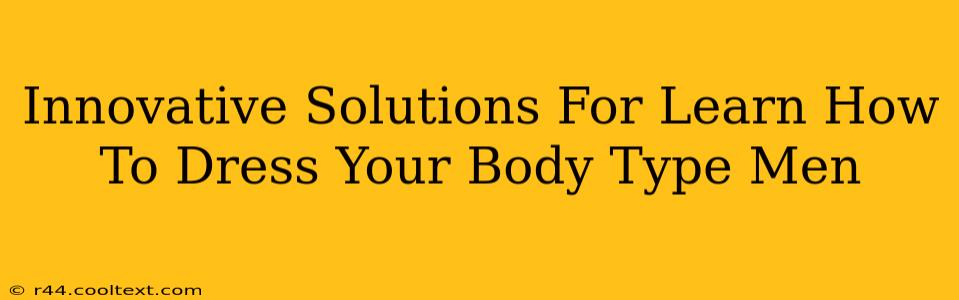 Innovative Solutions For Learn How To Dress Your Body Type Men