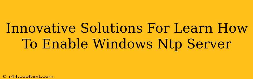 Innovative Solutions For Learn How To Enable Windows Ntp Server