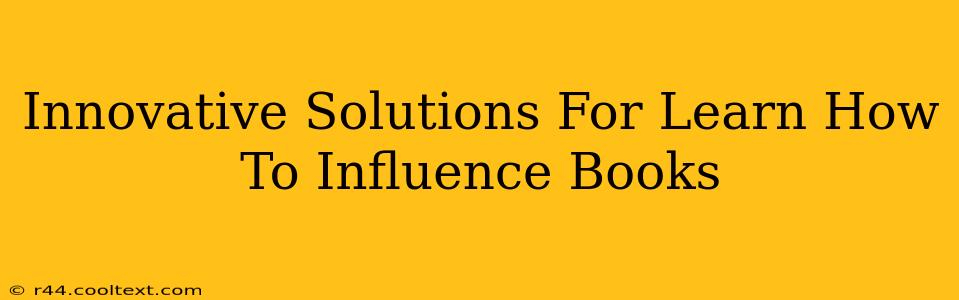 Innovative Solutions For Learn How To Influence Books