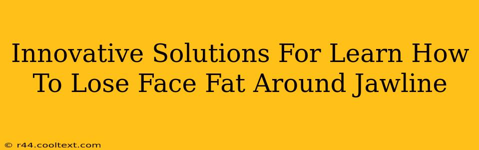 Innovative Solutions For Learn How To Lose Face Fat Around Jawline