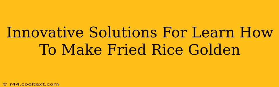 Innovative Solutions For Learn How To Make Fried Rice Golden