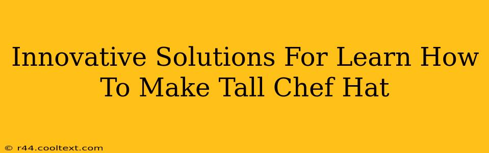 Innovative Solutions For Learn How To Make Tall Chef Hat