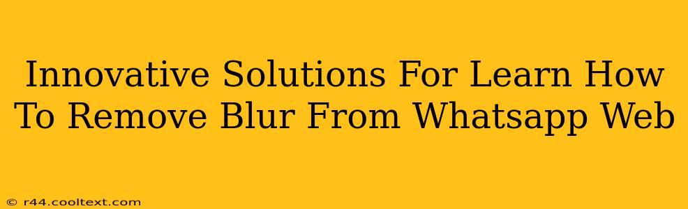 Innovative Solutions For Learn How To Remove Blur From Whatsapp Web