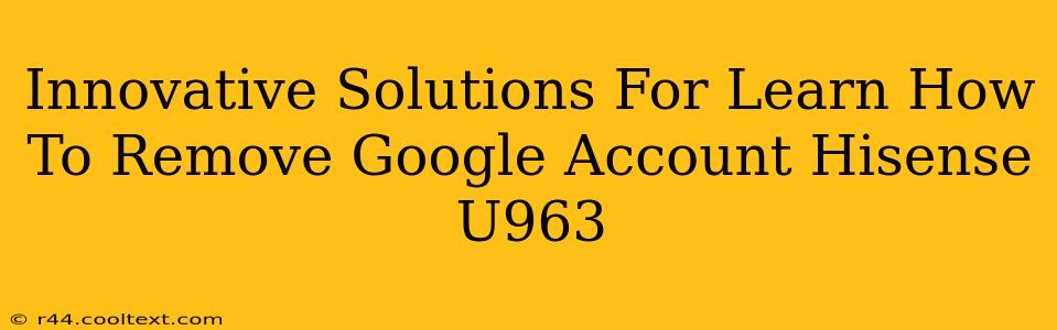 Innovative Solutions For Learn How To Remove Google Account Hisense U963