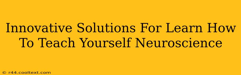 Innovative Solutions For Learn How To Teach Yourself Neuroscience