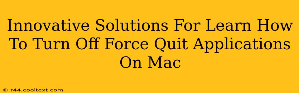 Innovative Solutions For Learn How To Turn Off Force Quit Applications On Mac