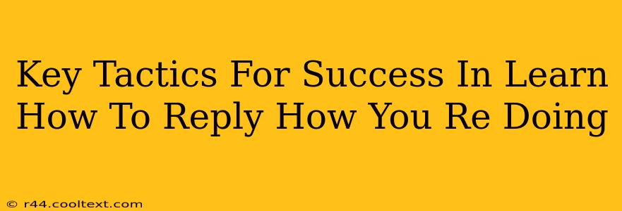 Key Tactics For Success In Learn How To Reply How You Re Doing