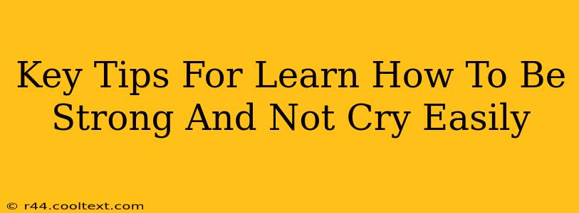 Key Tips For Learn How To Be Strong And Not Cry Easily