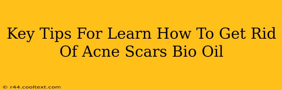 Key Tips For Learn How To Get Rid Of Acne Scars Bio Oil