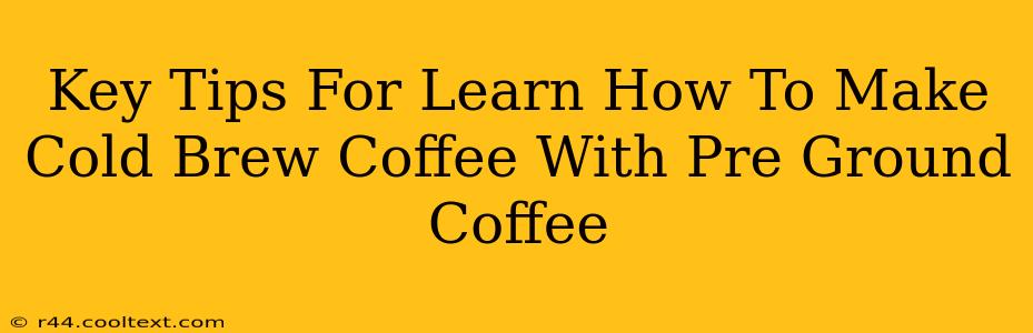 Key Tips For Learn How To Make Cold Brew Coffee With Pre Ground Coffee