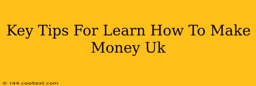 Key Tips For Learn How To Make Money Uk