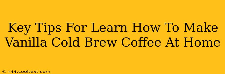 Key Tips For Learn How To Make Vanilla Cold Brew Coffee At Home