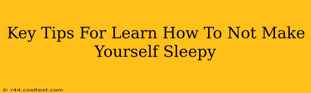 Key Tips For Learn How To Not Make Yourself Sleepy