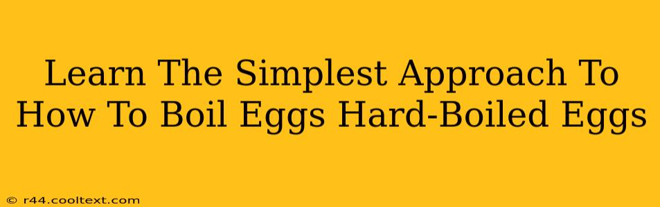 Learn The Simplest Approach To How To Boil Eggs Hard-Boiled Eggs