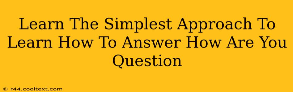 Learn The Simplest Approach To Learn How To Answer How Are You Question