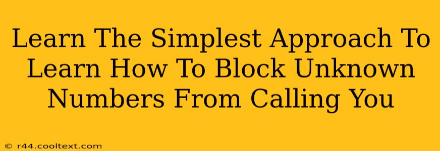 Learn The Simplest Approach To Learn How To Block Unknown Numbers From Calling You