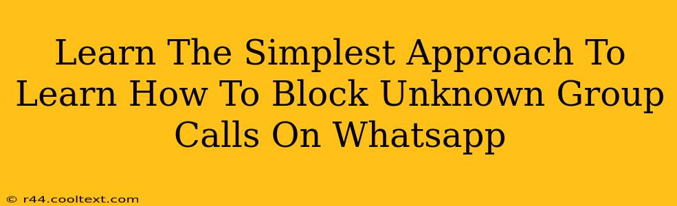 Learn The Simplest Approach To Learn How To Block Unknown Group Calls On Whatsapp