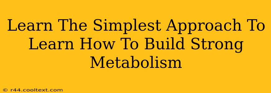 Learn The Simplest Approach To Learn How To Build Strong Metabolism