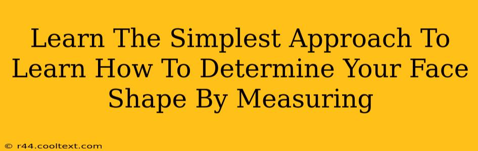 Learn The Simplest Approach To Learn How To Determine Your Face Shape By Measuring