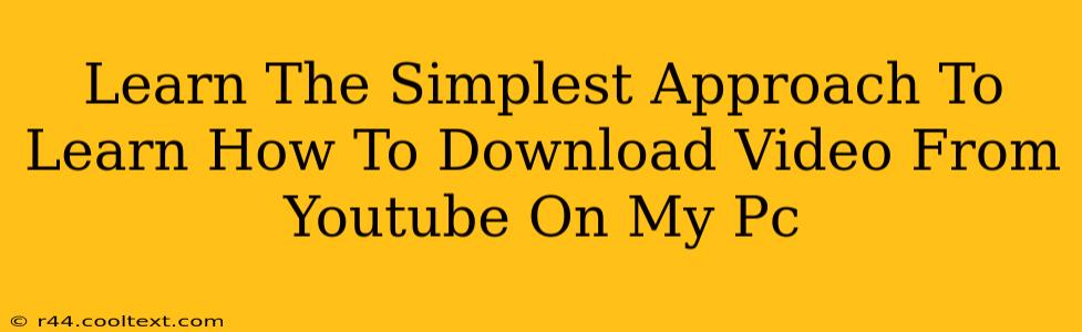 Learn The Simplest Approach To Learn How To Download Video From Youtube On My Pc