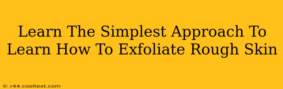 Learn The Simplest Approach To Learn How To Exfoliate Rough Skin