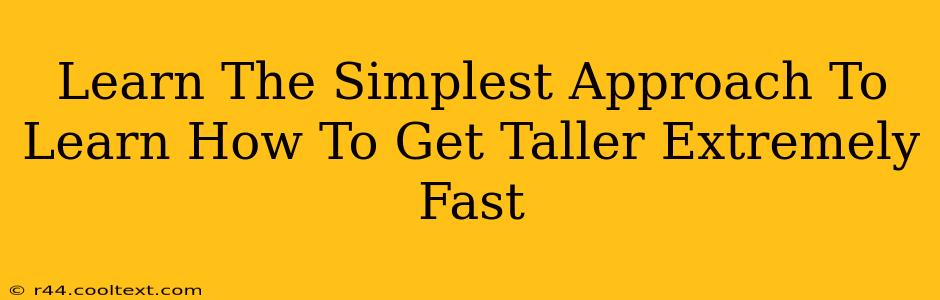 Learn The Simplest Approach To Learn How To Get Taller Extremely Fast