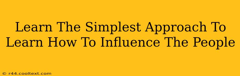 Learn The Simplest Approach To Learn How To Influence The People