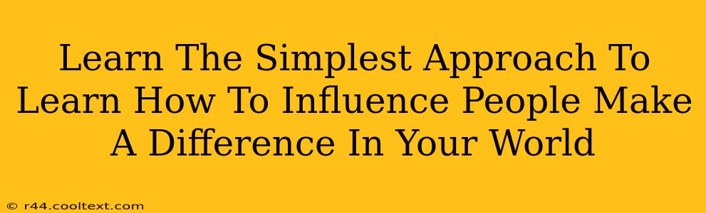 Learn The Simplest Approach To Learn How To Influence People Make A Difference In Your World