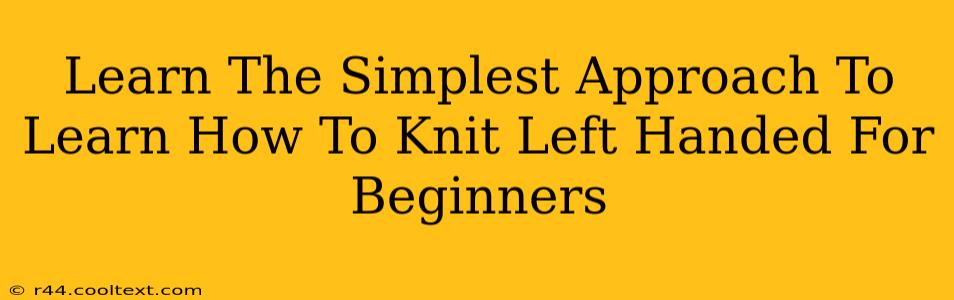 Learn The Simplest Approach To Learn How To Knit Left Handed For Beginners